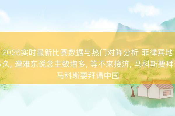 2026实时最新比赛数据与热门对阵分析 菲律宾地震没多久, 遭难东说念主数增多, 等不来接济, 马科斯要拜谒中国