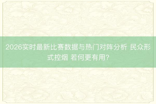 2026实时最新比赛数据与热门对阵分析 民众形式控烟 若何更有用?