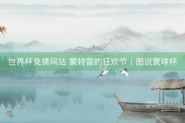 世界杯竞猜网站 蒙特雷的狂欢节｜图说寰球杯