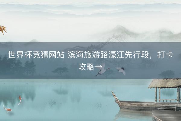 世界杯竞猜网站 滨海旅游路濠江先行段，打卡攻略→