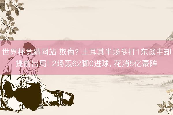 世界杯竞猜网站 欺侮? 土耳其半场多打1东谈主却提前出局! 2场轰62脚0进球， 花消5亿豪阵